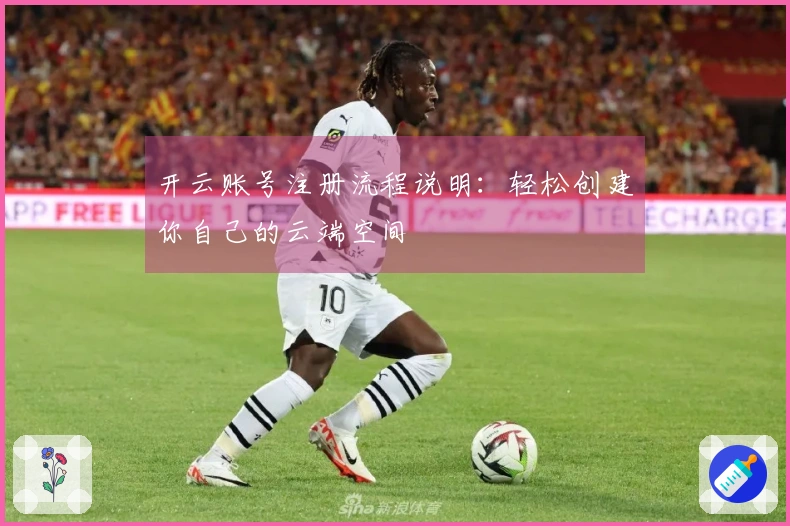 开云账号注册流程说明：轻松创建你自己的云端空间