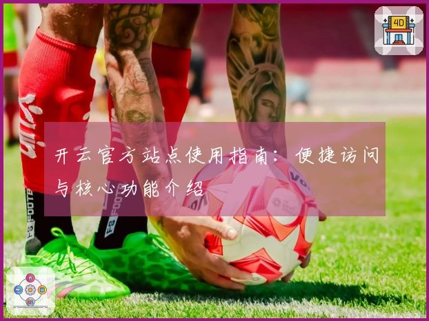 开云官方站点使用指南:便捷访问与核心功能介绍