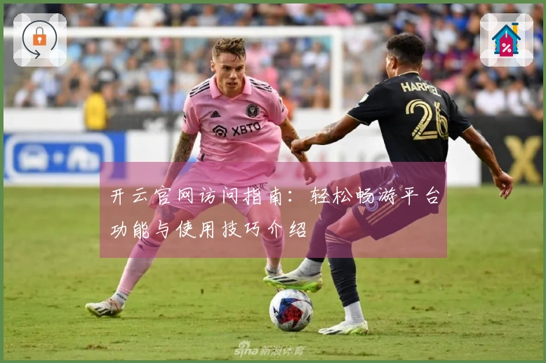 开云官网访问指南：轻松畅游平台功能与使用技巧介绍