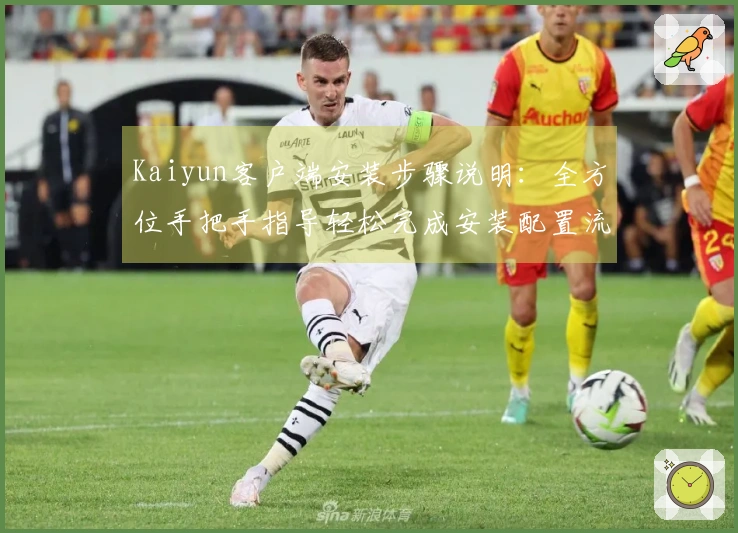 Kaiyun客户端安装步骤说明：全方位手把手指导轻松完成安装配置流程