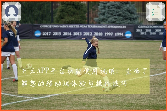 开云APP平台功能使用说明:全面了解您的移动端体验与操作技巧