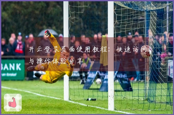 开云登录页面使用教程：快速访问与操作体验分享