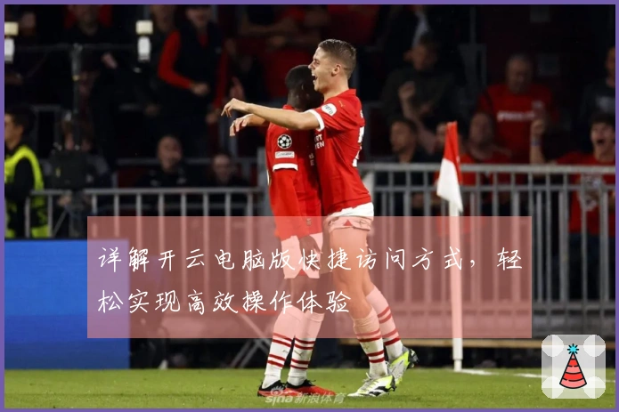 详解开云电脑版快捷访问方式，轻松实现高效操作体验