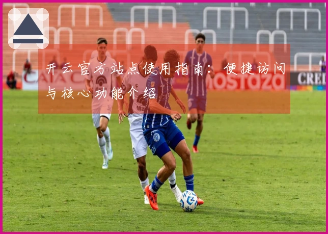开云官方站点使用指南：便捷访问与核心功能介绍