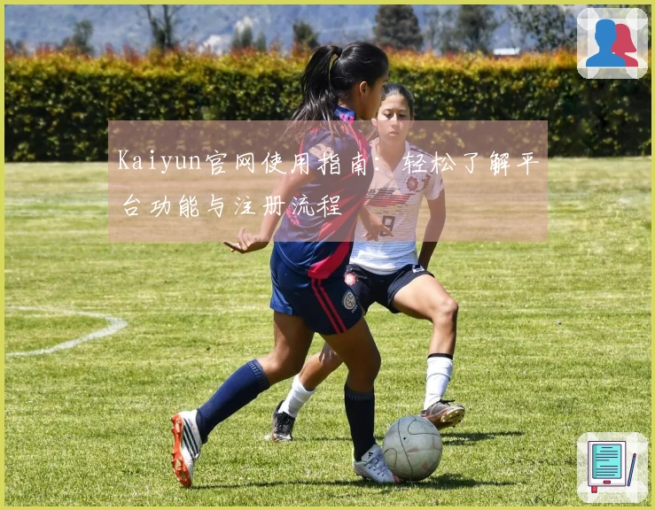 Kaiyun官网使用指南：轻松了解平台功能与注册流程