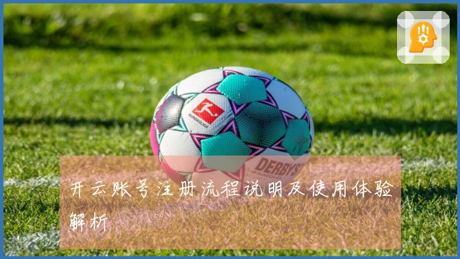 开云账号注册流程说明及使用体验解析