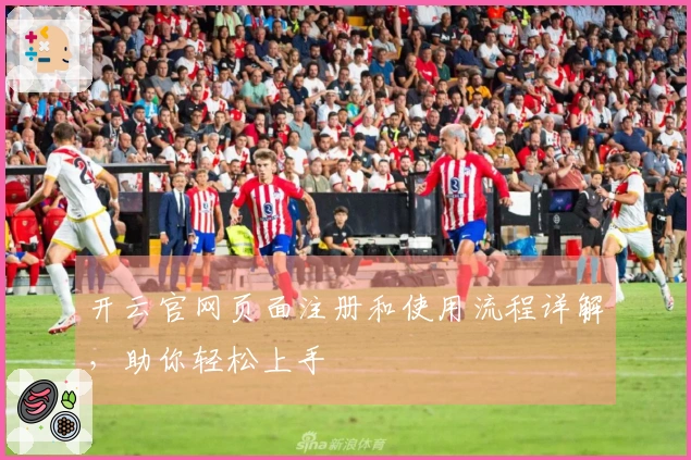 开云官网页面注册和使用流程详解,助你轻松上手