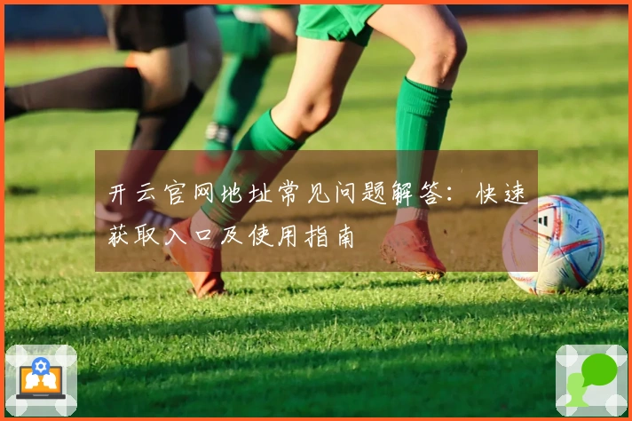 开云官网地址常见问题解答：快速获取入口及使用指南