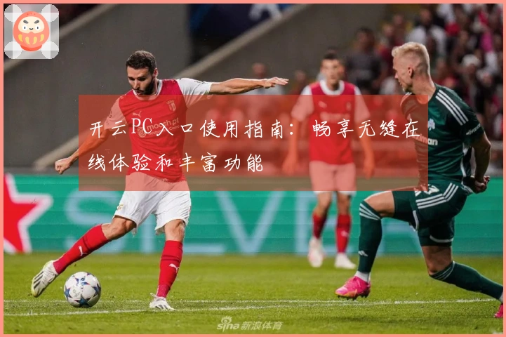 开云PC入口使用指南：畅享无缝在线体验和丰富功能