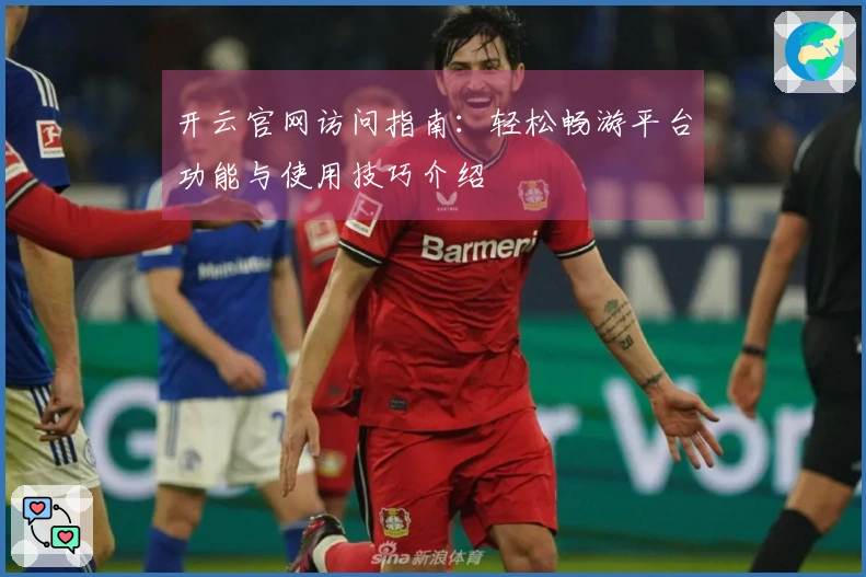 开云官网访问指南:轻松畅游平台功能与使用技巧介绍